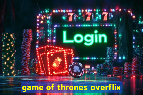 game of thrones overflix